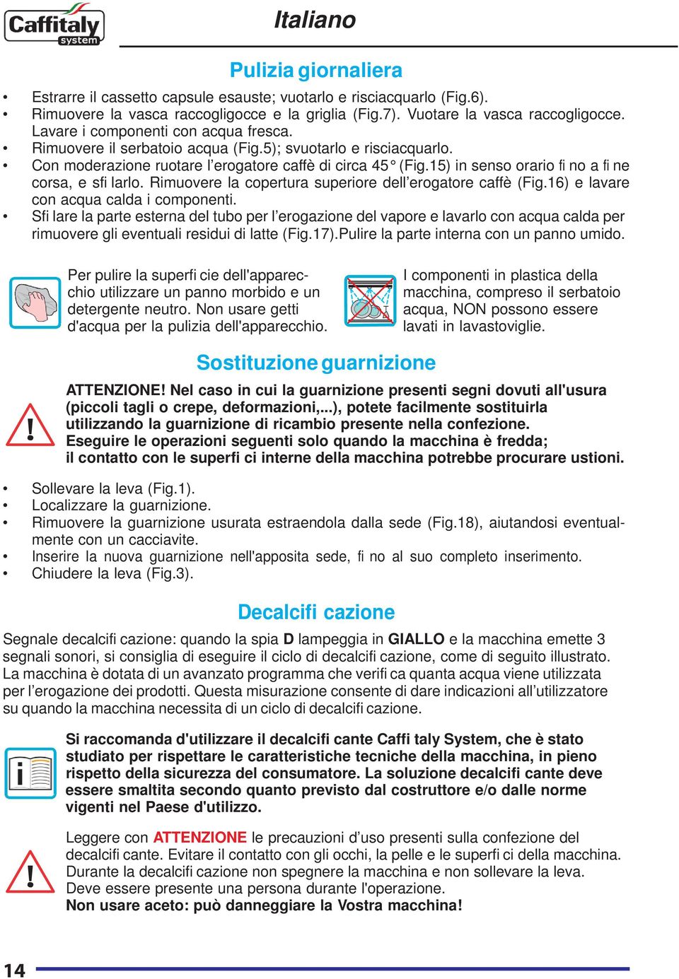 15) in senso orario fi no a fi ne corsa, e sfi larlo. Rimuovere la copertura superiore dell erogatore caffè (Fig.16) e lavare con acqua calda i componenti.