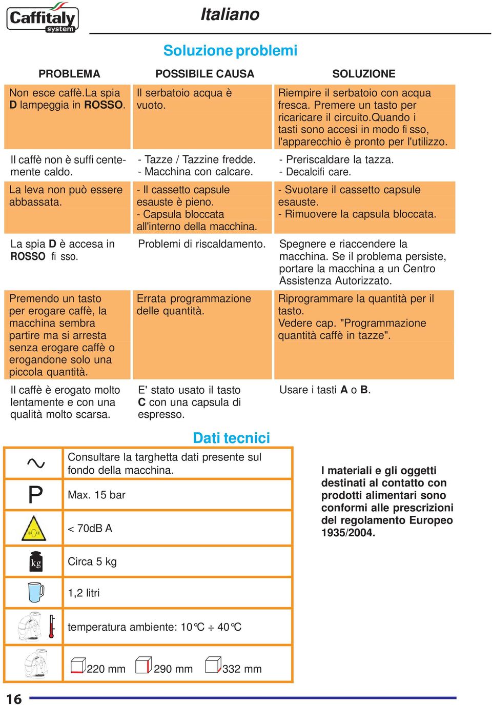 Premendo un tasto per erogare caffè, la macchina sembra partire ma si arresta senza erogare caffè o erogandone solo una piccola quantità.