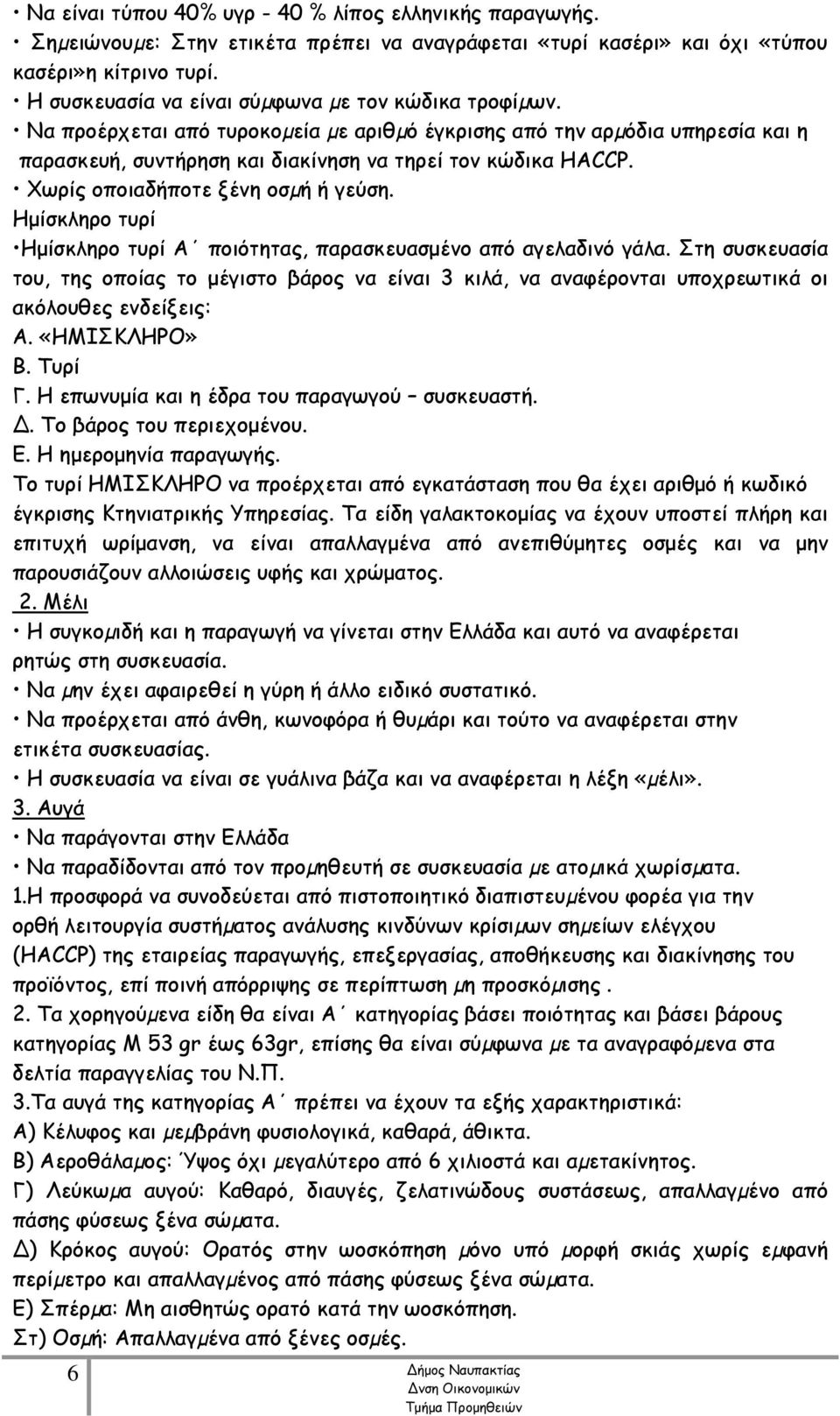 Χωρίς οποιαδήποτε ξένη οσµή ή γεύση. Ημίσκληρο τυρί Ημίσκληρο τυρί Α ποιότητας, παρασκευασμένο από αγελαδινό γάλα.