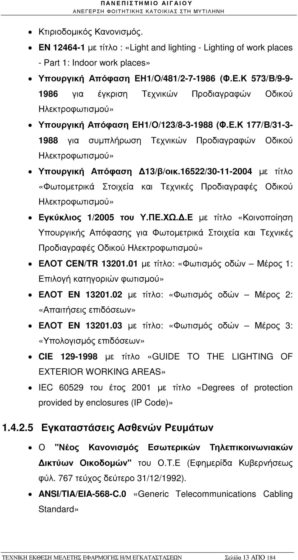 16522/30-11-2004 µε τίτλο «Φωτοµετρικά Στοιχεία και Τεχνικές Προδιαγραφές Οδικού Ηλεκτροφωτισµού» Εγκύκλιος 1/2005 του Υ.ΠΕ.ΧΩ.