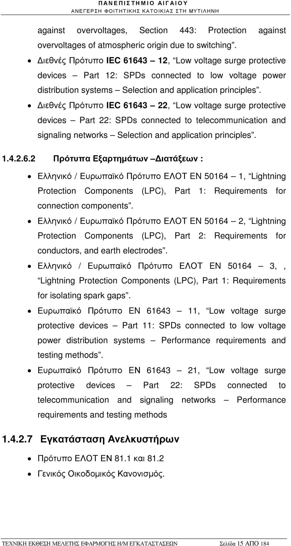 ιεθνές Πρότυπο IEC 61643 22, Low voltage surge protective devices Part 22: SPDs connected to telecommunication and signaling networks Selection and application principles. 1.4.2.6.2 Πρότυπα Εξαρτηµάτων ιατάξεων : Ελληνικό / Ευρωπαϊκό Πρότυπο ΕΛΟΤ EN 50164 1, Lightning Protection Components (LPC), Part 1: Requirements for connection components.