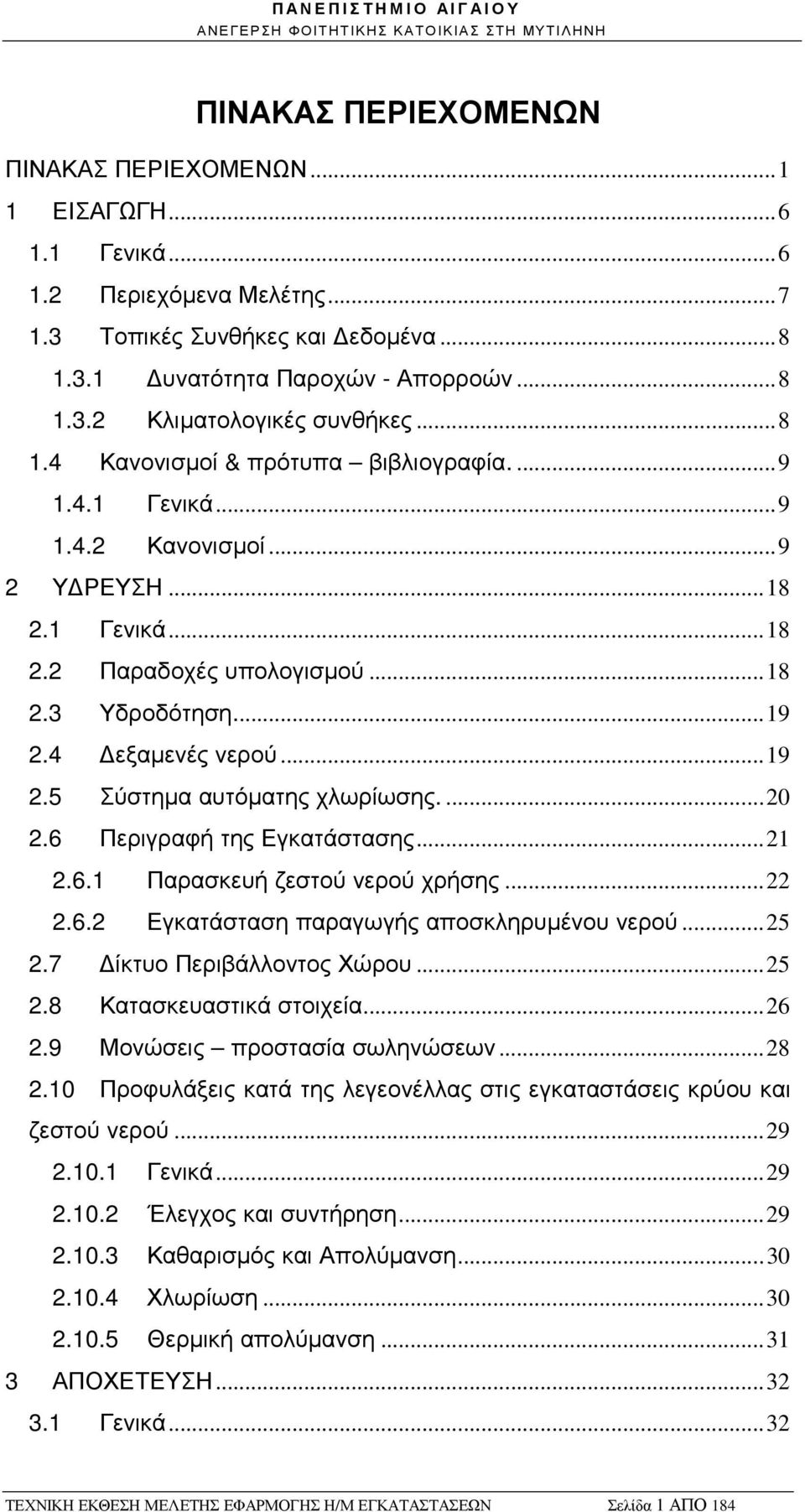 4 εξαµενές νερού... 19 2.5 Σύστηµα αυτόµατης χλωρίωσης.... 20 2.6 Περιγραφή της Εγκατάστασης... 21 2.6.1 Παρασκευή ζεστού νερού χρήσης... 22 2.6.2 Εγκατάσταση παραγωγής αποσκληρυµένου νερού... 25 2.