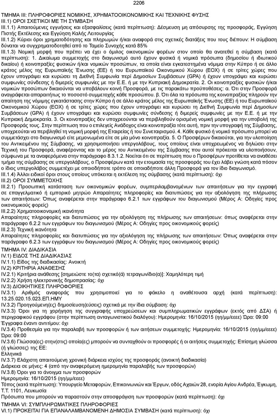 1) Απαιτούμενες εγγυήσεις και εξασφαλίσεις (κατά : Δέσμευση μη απόσυρσης της προσφοράς, Εγγύηση Πιστής Εκτέλεσης και Εγγύηση Καλής Λειτουργίας III.1.2) Κύριοι όροι χρηματοδότησης και πληρωμών ή/και αναφορά στις σχετικές διατάξεις που τους διέπουν: Η σύμβαση δύναται να συγχρηματοδοτηθεί από το Ταμείο Συνοχής κατά 85% III.