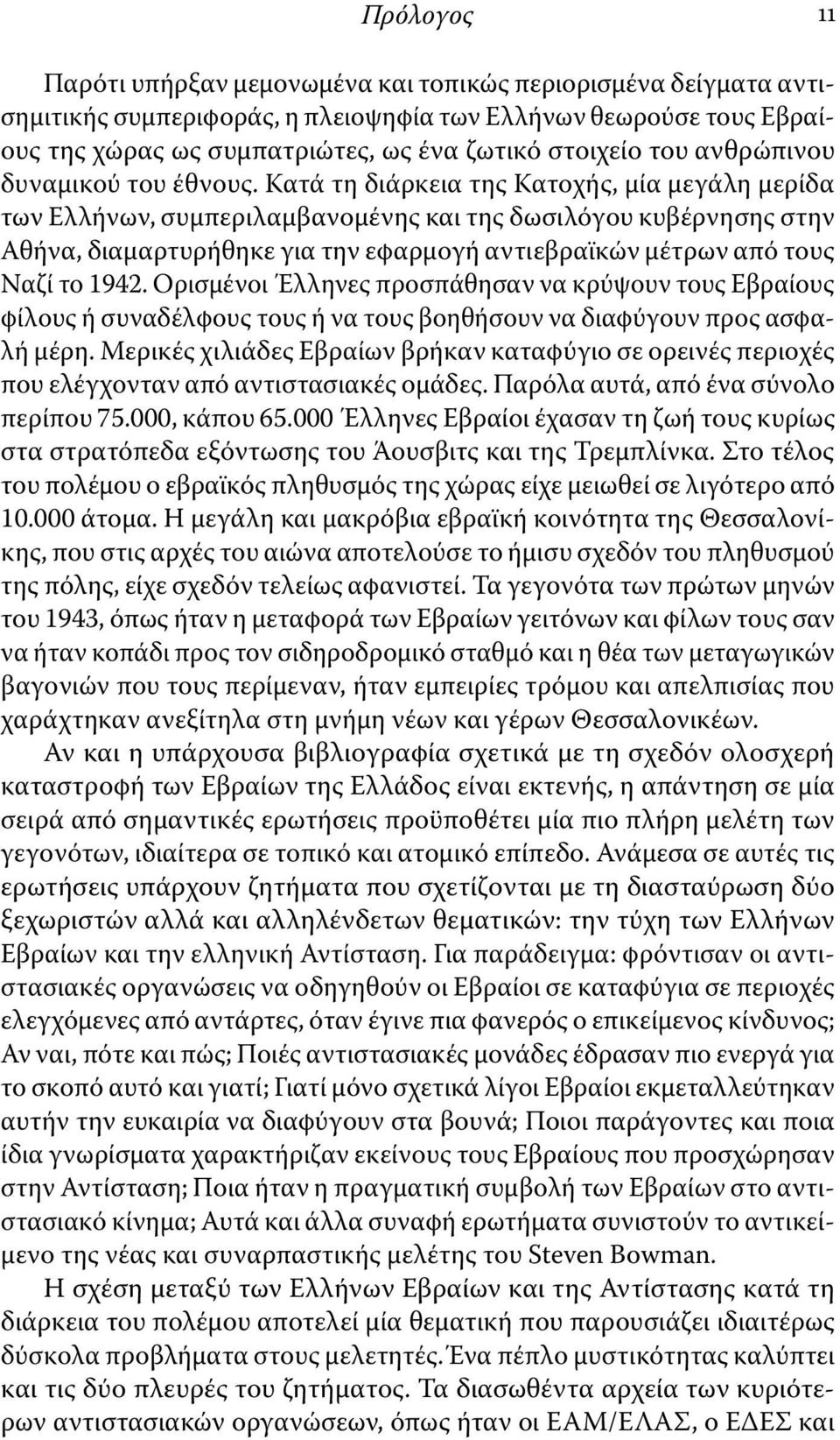 Κατά τη διάρκεια της Κατοχής, μία μεγάλη μερίδα των Ελλήνων, συμπεριλαμβανομένης και της δωσιλόγου κυβέρνησης στην Αθήνα, διαμαρτυρήθηκε για την εφαρμογή αντιεβραϊκών μέτρων από τους Ναζί το 1942.