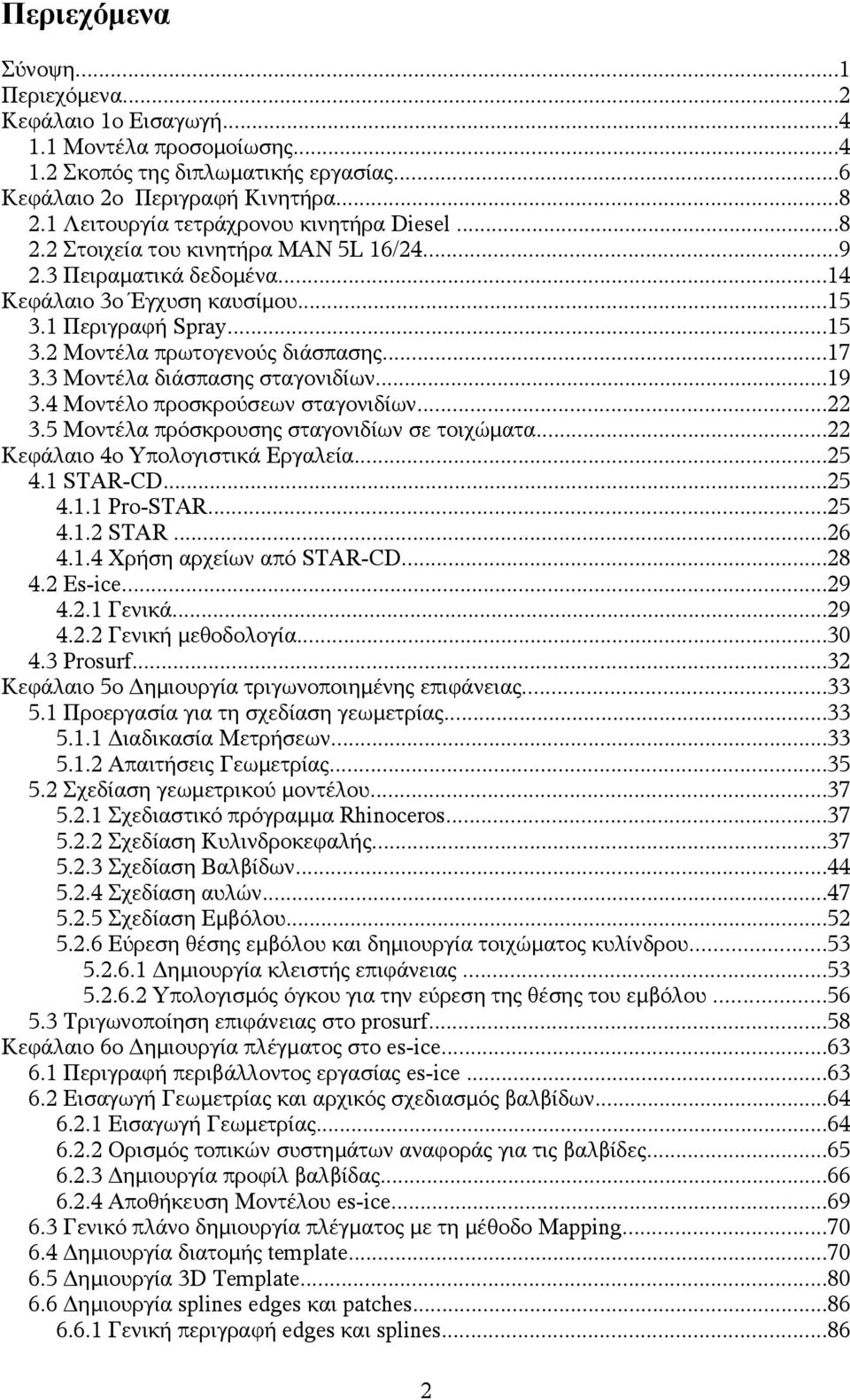 ..17 3.3 Μοντέλα διάσπασης σταγονιδίων...19 3.4 Μοντέλο προσκρούσεων σταγονιδίων...22 3.5 Μοντέλα πρόσκρουσης σταγονιδίων σε τοιχώματα...22 Κεφάλαιο 4o Υπολογιστικά Εργαλεία...25 4.1 STAR-CD...25 4.1.1 Pro-STAR.