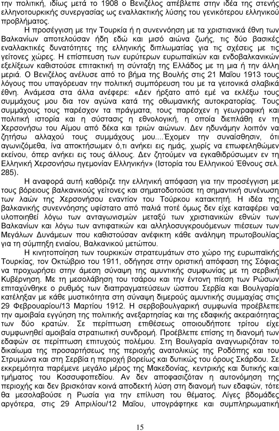 σχέσεις με τις γείτονες χώρες. Η επίσπευση των ευρύτερων ευρωπαϊκών και ενδοβαλκανικών εξελίξεων καθιστούσε επιτακτική τη σύνταξη της Ελλάδος με τη μια ή την άλλη μεριά.