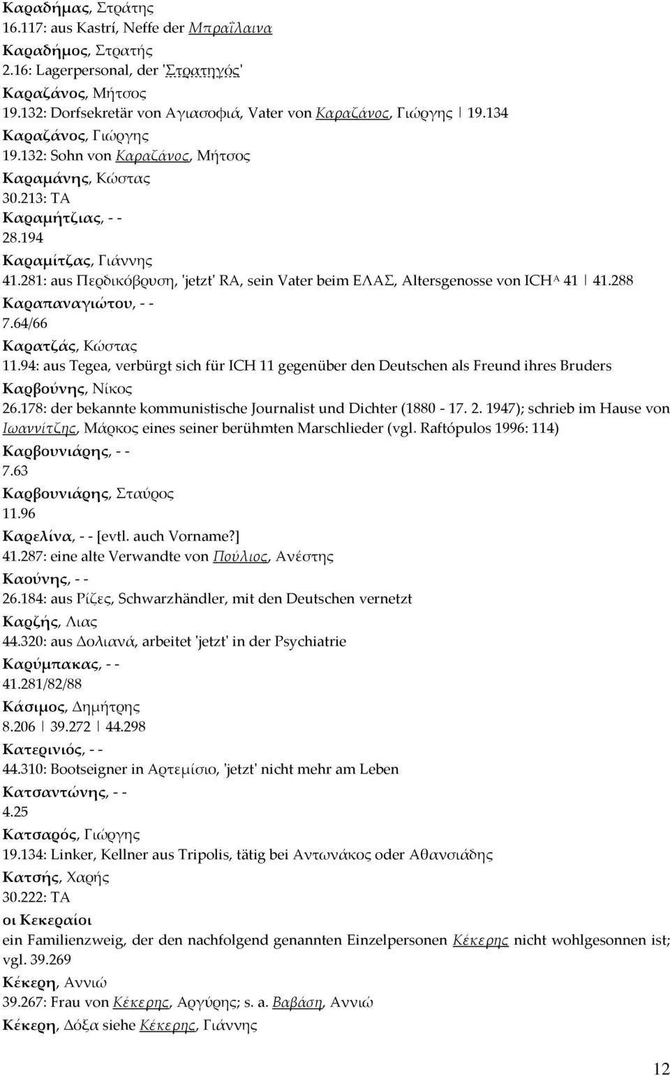 281: aus Περδικόβρυση, 'jetzt' RΑ, sein Vater beim ΕΛΑΣ, Altersgenosse von ICH A 41 41.288 Καραπαναγιώτου, - - 7.64/66 Καρατζάς, Κώστας 11.