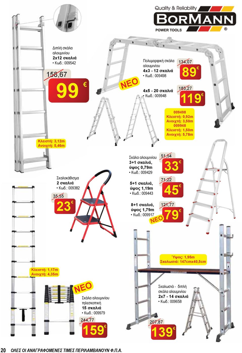 : 009382 35,55 23 Σκάλα αλουμινίου 3+1 σκαλιά, ύψος 0,79m Κωδ.: 009429 5+1 σκαλιά, ύψος 1,19m Κωδ.: 009443 8+1 σκαλιά, ύψος 1,79m Κωδ.