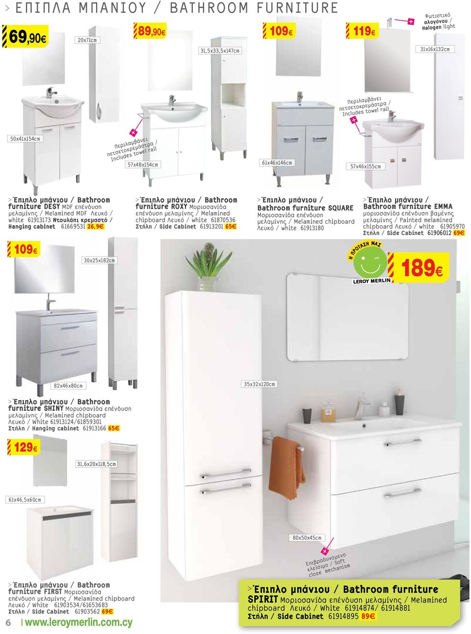 κρεμαστό / Hanging cabinet 616691 6,9 > Έπιπλο μπάνιου / Bathroom furniture ROXY Μοριοσανίδα επένδυση μελαμίνης / Melamined chipboard Λευκό / white 618706 τήλη / Side Cabinet 619101 6 > Έπιπλο