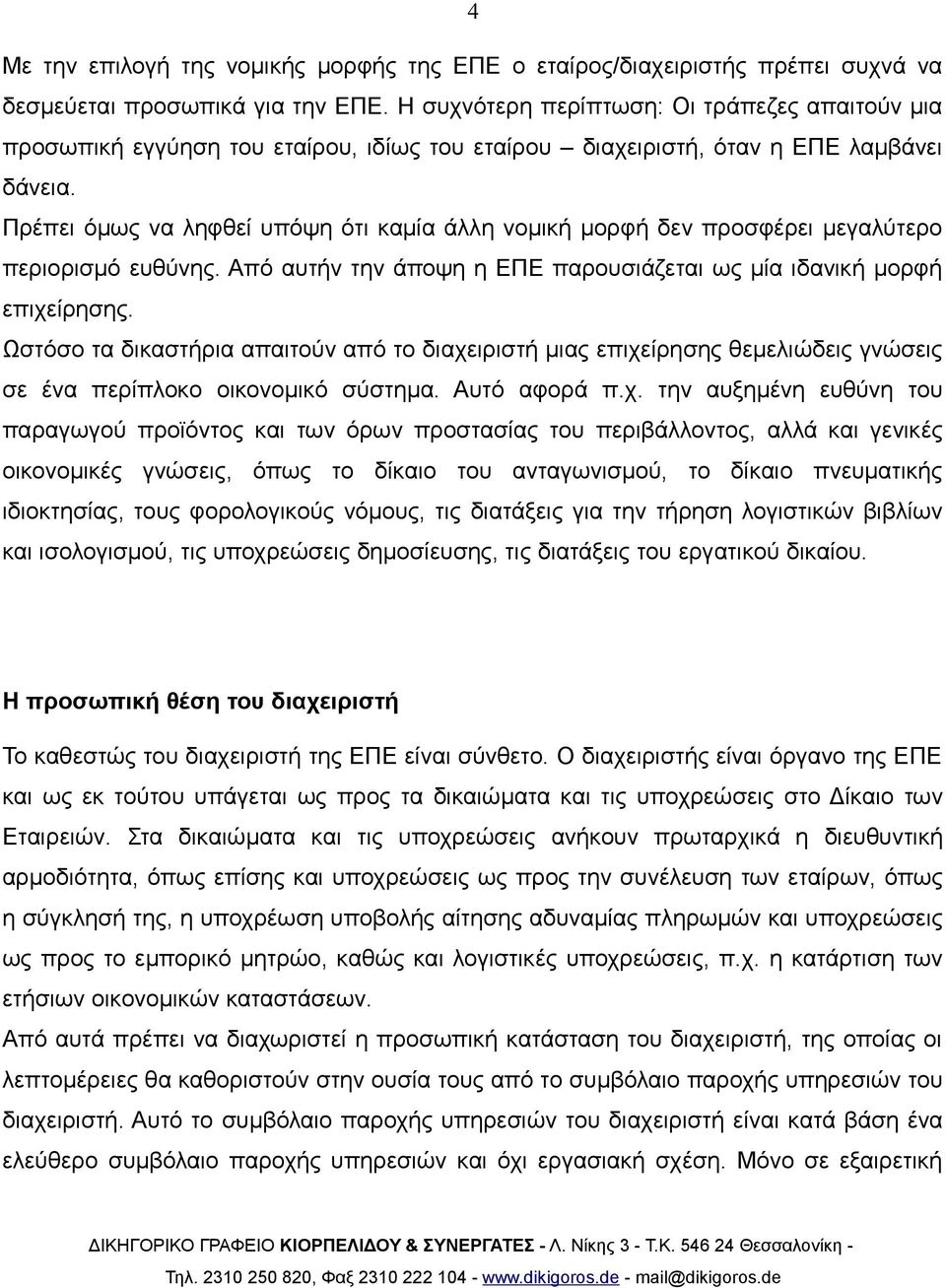 Πρέπει όμως να ληφθεί υπόψη ότι καμία άλλη νομική μορφή δεν προσφέρει μεγαλύτερο περιορισμό ευθύνης. Από αυτήν την άποψη η ΕΠΕ παρουσιάζεται ως μία ιδανική μορφή επιχείρησης.