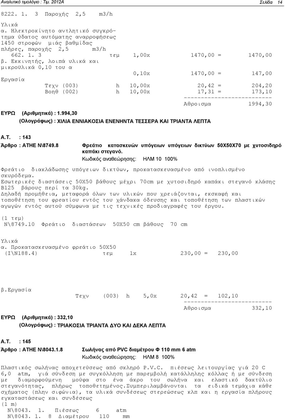 994,30 (Ολογράφως) : ΧΙΛΙΑ ΕΝΝΙΑΚΟΣΙΑ ΕΝΕΝΗΝΤΑ ΤΕΣΣΕΡΑ ΚΑΙ ΤΡΙΑΝΤΑ ΛΕΠΤΑ Άρθρο : : 143 ΑΤΗΕ Ν\8749.8 Φρεάτιο κατασκευών υπόγειων υπόγειων δικτύων 50Χ50Χ70 με χυτοσιδηρό καπάκι στεγανό.