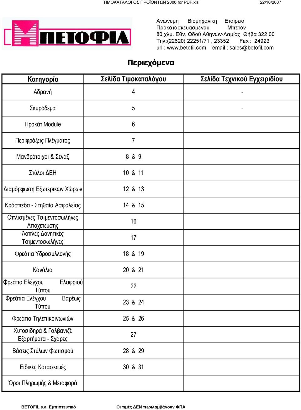 & 9 Στύλοι ΔΕΗ 10 & 11 Διαμόρφωση Εξωτερικών Χώρων 12 & 13 Κράσπεδα Στηθαία Ασφαλείας 14 & 15 Οπλισμένες Τσιμεντοσωλήνες Αποχέτευσης Άοπλες Δονητικές Τσιμεντοσωλήνες