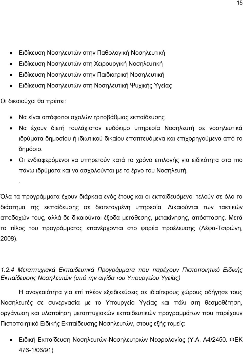 Να έχουν διετή τουλάχιστον ευδόκιμο υπηρεσία Νοσηλευτή σε νοσηλευτικά ιδρύματα δημοσίου ή ιδιωτικού δικαίου εποπτευόμενα και επιχορηγούμενα από το δημόσιο.