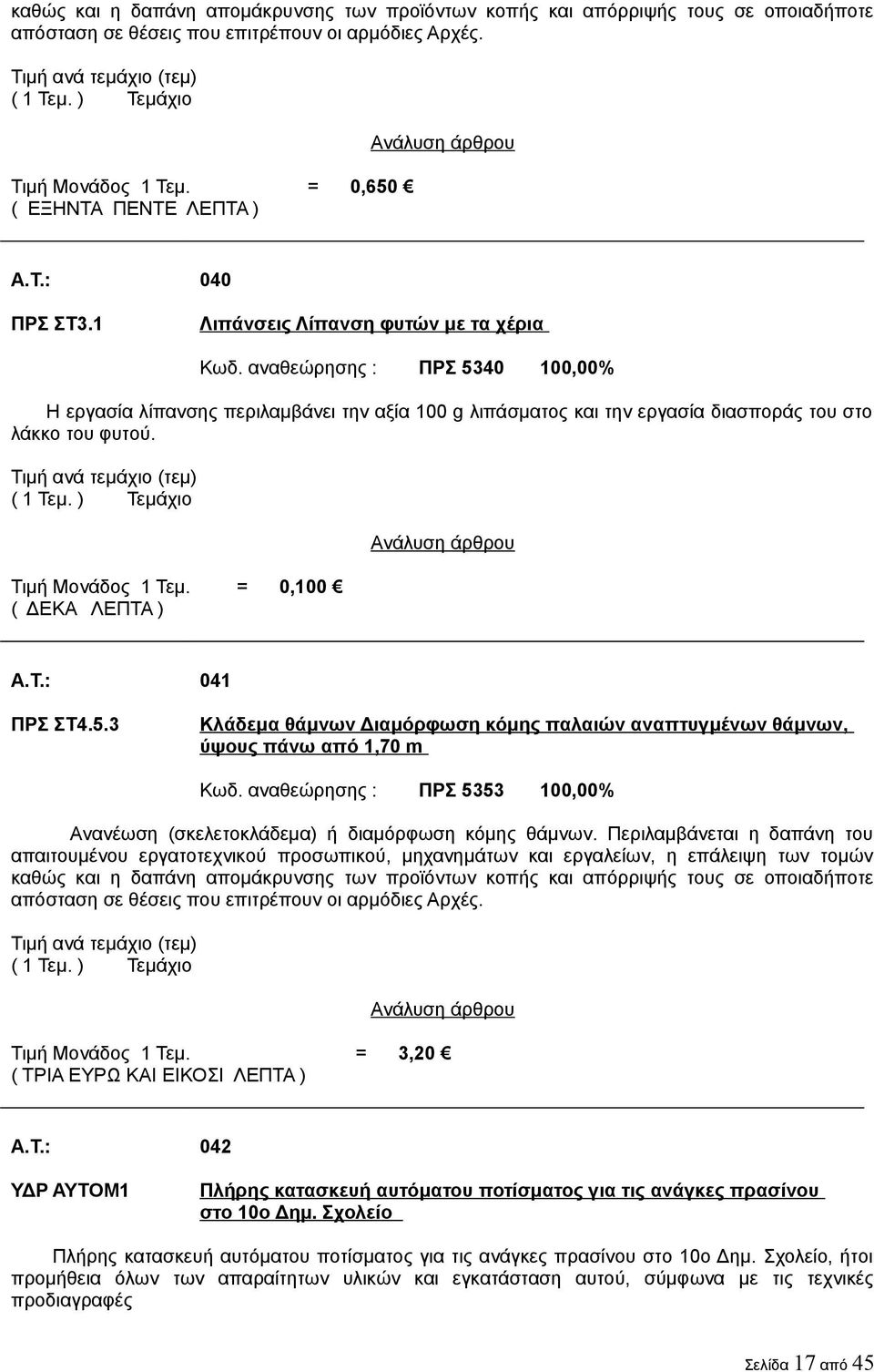 αναθεώρησης : ΠΡΣ 5340 100,00% Η εργασία λίπανσης περιλαμβάνει την αξία 100 g λιπάσματος και την εργασία διασποράς του στο λάκκο του φυτού. Τιμή ανά τεμάχιο (τεμ) Τιμή Μονάδος 1 Τεμ.