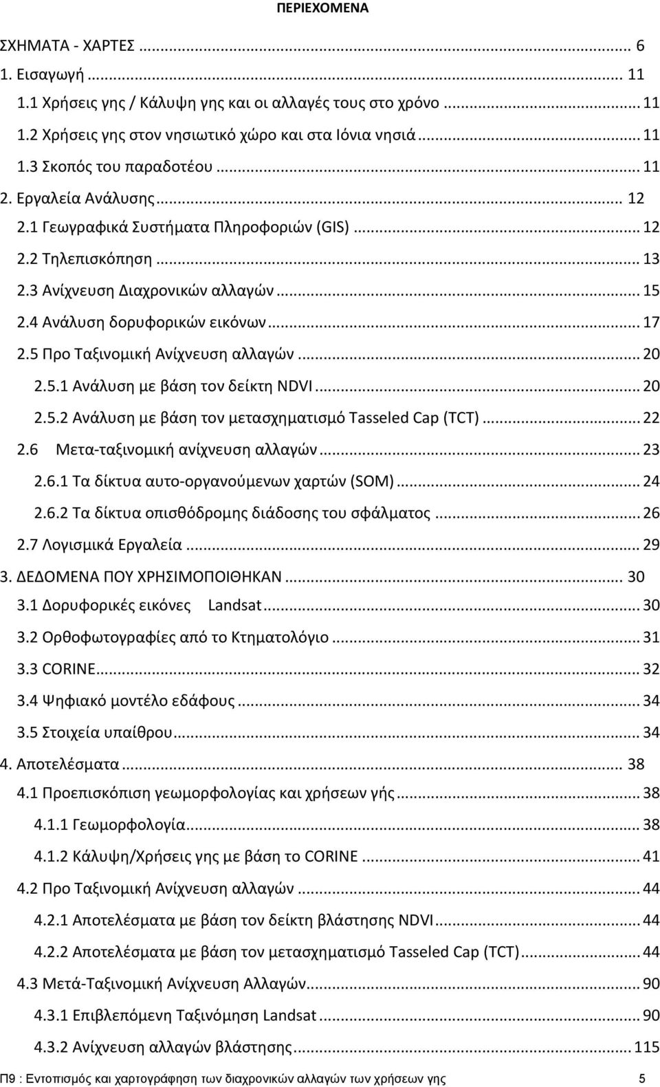 5 Προ Ταξινομική Ανίχνευση αλλαγών... 20 2.5.1 Ανάλυση με βάση τον δείκτη NDVI... 20 2.5.2 Ανάλυση με βάση τον μετασχηματισμό Tasseled Cap (TCT)... 22 2.6 Μετα ταξινομική ανίχνευση αλλαγών... 23 2.6.1 Τα δίκτυα αυτο οργανούμενων χαρτών (SOM).