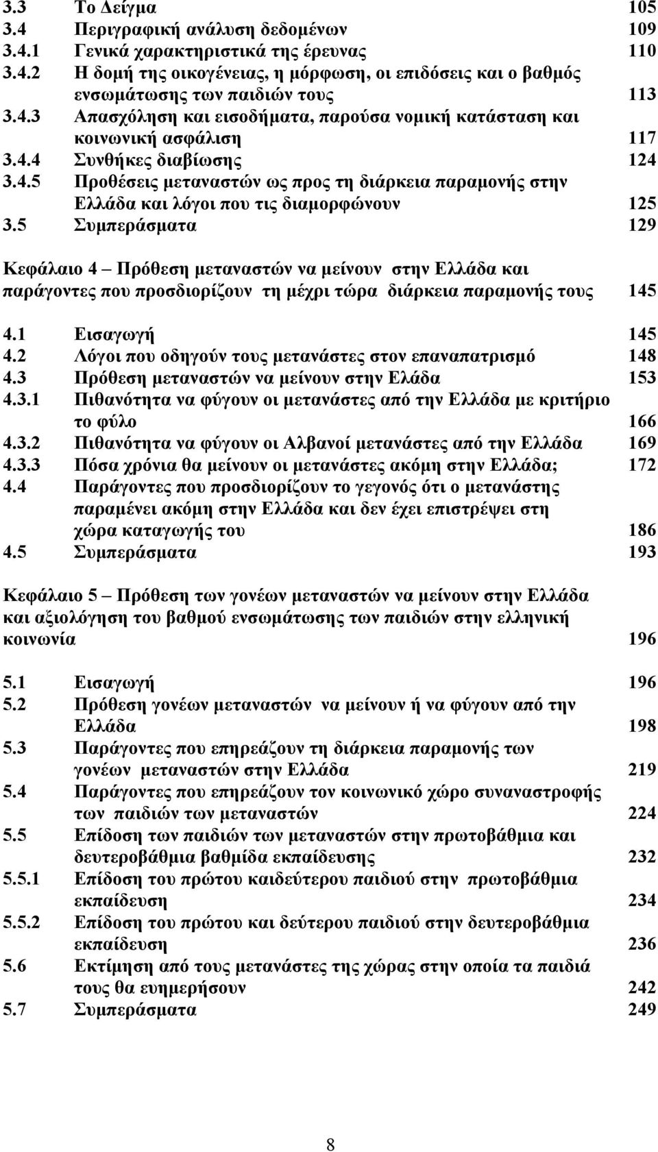 5 Συμπεράσματα 129 Κεφάλαιο 4 Πρόθεση μεταναστών να μείνουν στην Ελλάδα και παράγοντες που προσδιορίζουν τη μέχρι τώρα διάρκεια παραμονής τους 145 4.1 Εισαγωγή 145 4.