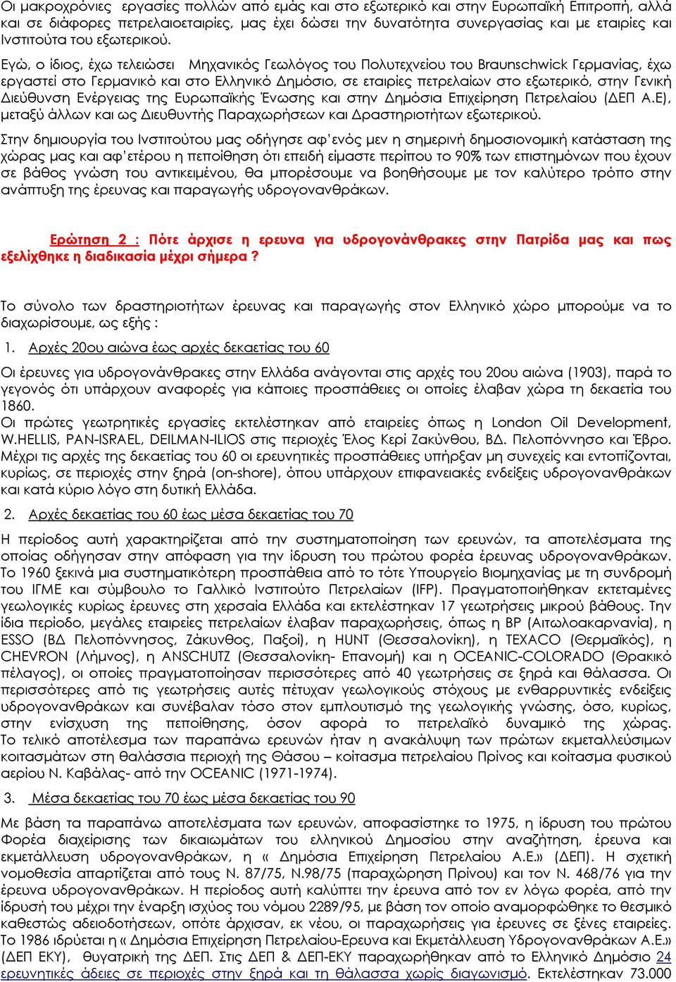 Εγώ, ο ίδιος, έχω τελειώσει Μηχανικός Γεωλόγος του Πολυτεχνείου του Braunschwick Γερμανίας, έχω εργαστεί στο Γερμανικό και στο Ελληνικό Δημόσιο, σε εταιρίες πετρελαίων στο εξωτερικό, στην Γενική