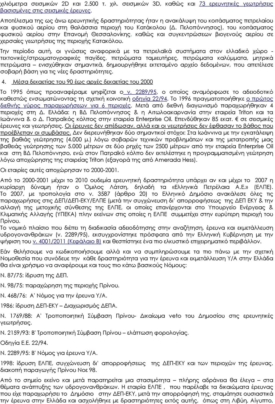 Πελοπόννησος), του κοιτάσματος φυσικού αερίου στην Επανομή Θεσσαλονίκης, καθώς και συγκεντρώσεων βιογενούς αερίου σε χερσαίες γεωτρήσεις της περιοχής Κατακόλου.