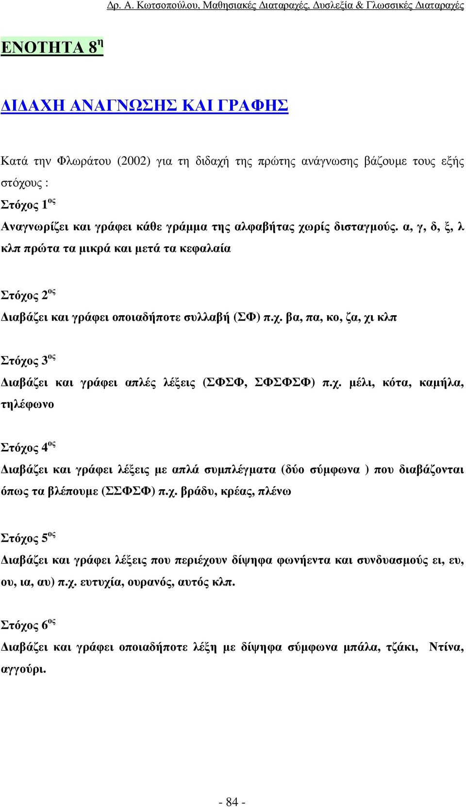 χ. µέλι, κότα, καµήλα, τηλέφωνο Στόχος 4 ος ιαβάζει και γράφει λέξεις µε απλά συµπλέγµατα (δύο σύµφωνα ) που διαβάζονται όπως τα βλέπουµε (ΣΣΦΣΦ) π.χ. βράδυ, κρέας, πλένω Στόχος 5 ος ιαβάζει και γράφει λέξεις που περιέχουν δίψηφα φωνήεντα και συνδυασµούς ει, ευ, ου, ια, αυ) π.