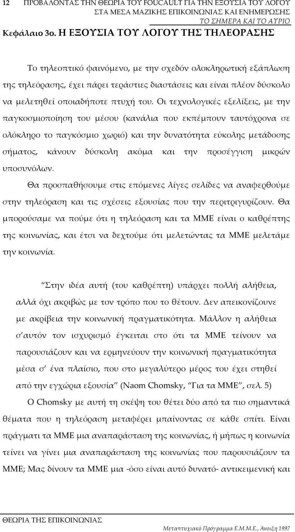 του. Οι τεχνολογικές εξελίξεις, µε την παγκοσµιοποίηση του µέσου (κανάλια που εκπέµπουν ταυτόχρονα σε ολόκληρο το παγκόσµιο χωριό) και την δυνατότητα εύκολης µετάδοσης σήµατος, κάνουν δύσκολη ακόµα