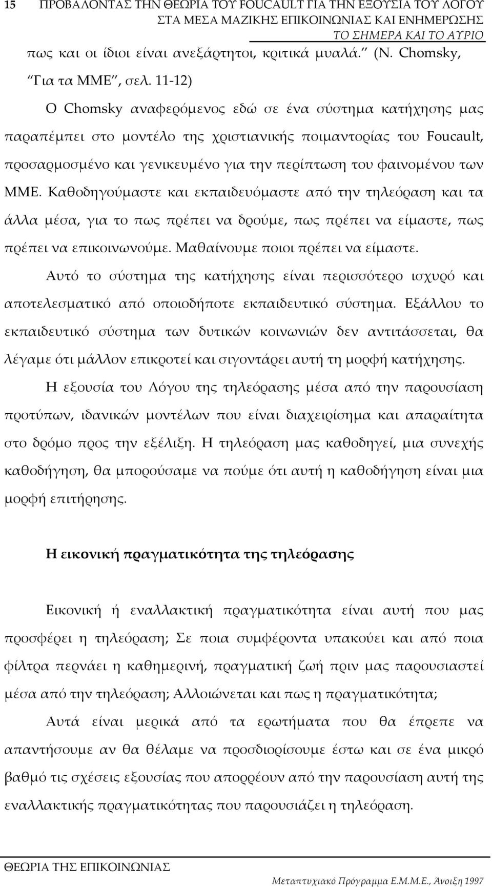 ΜΜΕ. Καθοδηγούµαστε και εκπαιδευόµαστε από την τηλεόραση και τα άλλα µέσα, για το πως πρέπει να δρούµε, πως πρέπει να είµαστε, πως πρέπει να επικοινωνούµε. Μαθαίνουµε ποιοι πρέπει να είµαστε.
