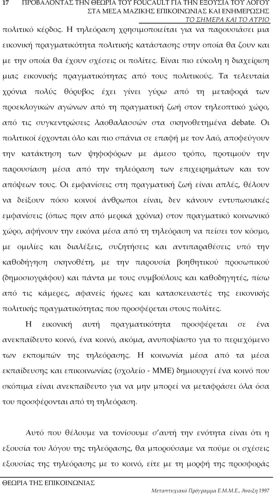 Τα τελευταία χρόνια πολύς θόρυβος έχει γίνει γύρω από τη µεταφορά των προεκλογικών αγώνων από τη πραγµατική ζωή στον τηλεοπτικό χώρο, από τις συγκεντρώσεις λαοθαλασσών στα σκηνοθετηµένα debate.