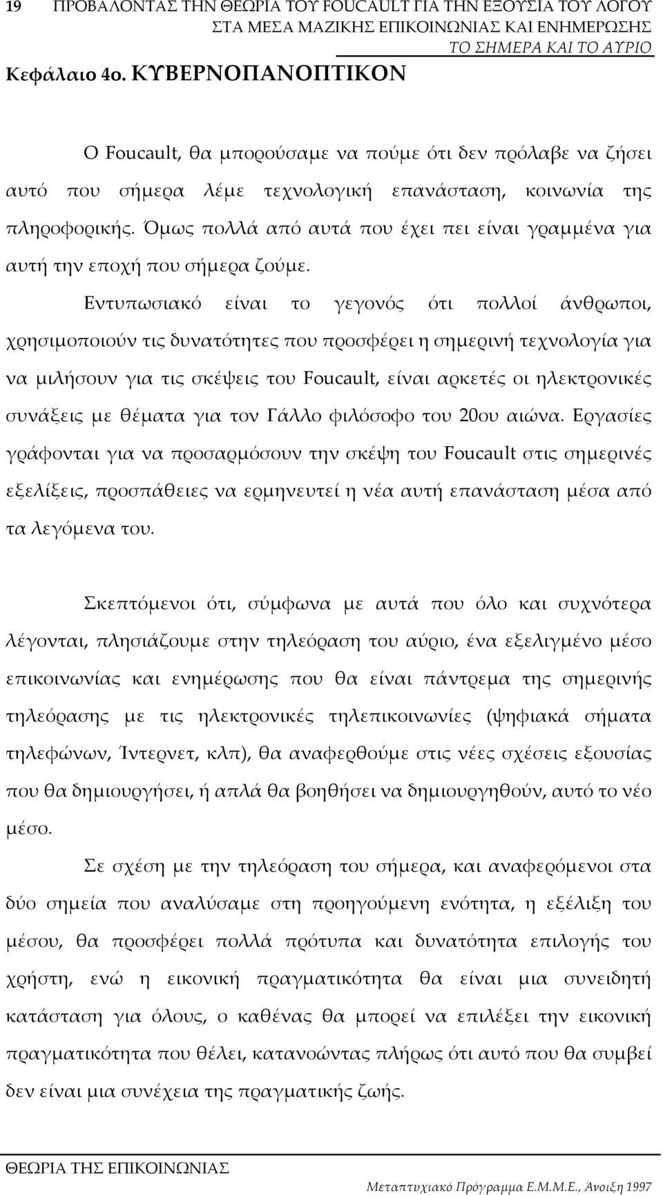 Εντυπωσιακό είναι το γεγονός ότι πολλοί άνθρωποι, χρησιµοποιούν τις δυνατότητες που προσφέρει η σηµερινή τεχνολογία για να µιλήσουν για τις σκέψεις του Foucault, είναι αρκετές οι ηλεκτρονικές