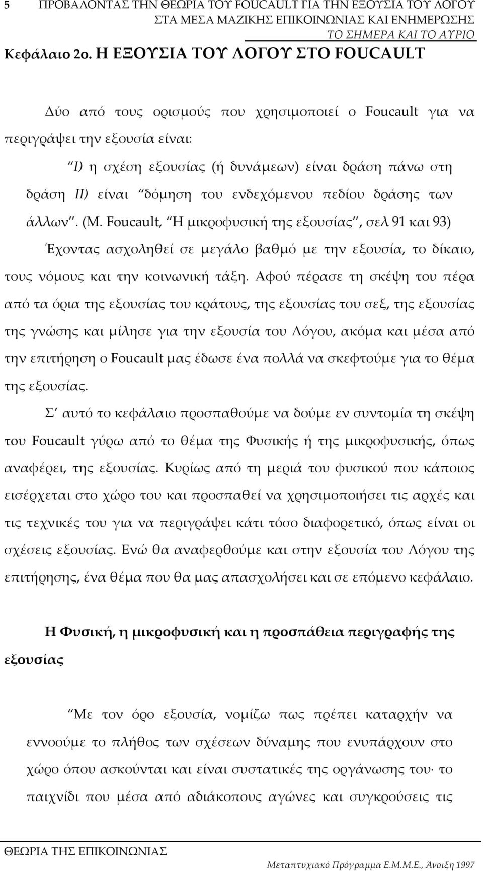 ενδεχόµενου πεδίου δράσης των άλλων. (Μ. Foucault, Η µικροφυσική της εξουσίας, σελ 91 και 93) Έχοντας ασχοληθεί σε µεγάλο βαθµό µε την εξουσία, το δίκαιο, τους νόµους και την κοινωνική τάξη.