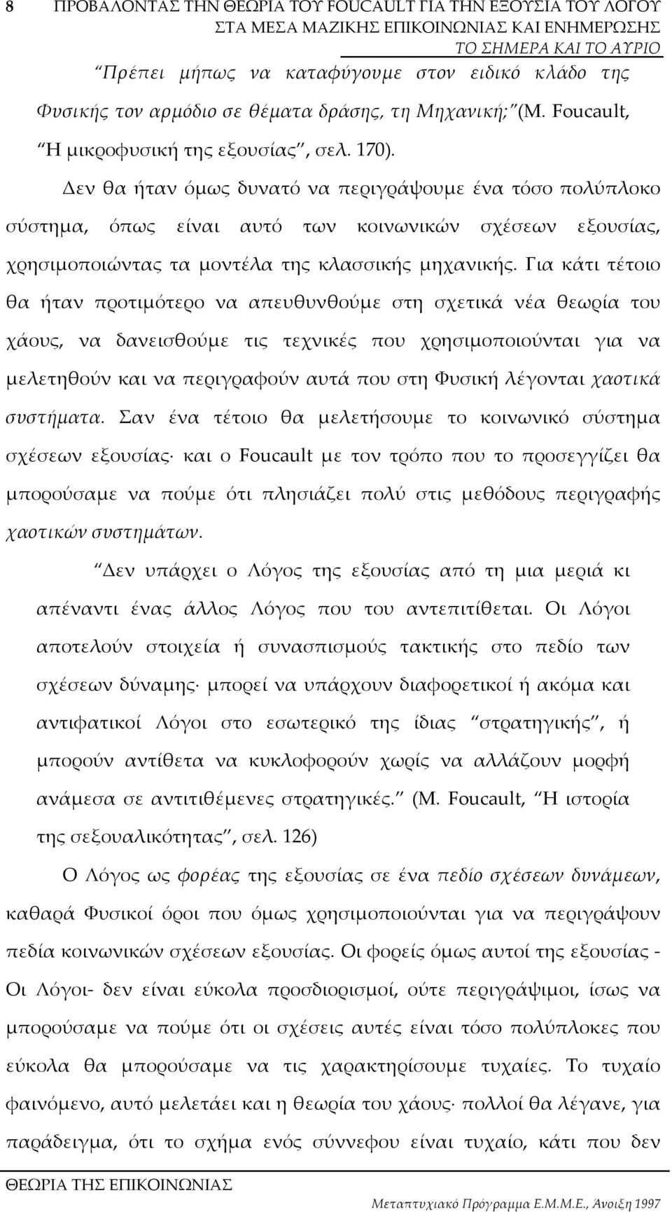 Για κάτι τέτοιο θα ήταν προτιµότερο να απευθυνθούµε στη σχετικά νέα θεωρία του χάους, να δανεισθούµε τις τεχνικές που χρησιµοποιούνται για να µελετηθούν και να περιγραφούν αυτά που στη Φυσική