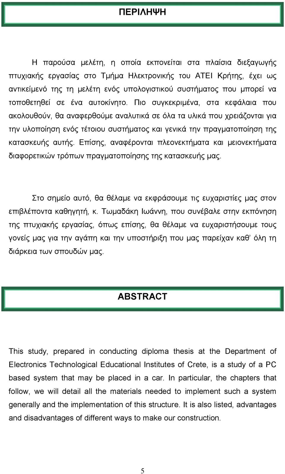 Πιο συγκεκριµένα, στα κεφάλαια που ακολουθούν, θα αναφερθούµε αναλυτικά σε όλα τα υλικά που χρειάζονται για την υλοποίηση ενός τέτοιου συστήµατος και γενικά την πραγµατοποίηση της κατασκευής αυτής.