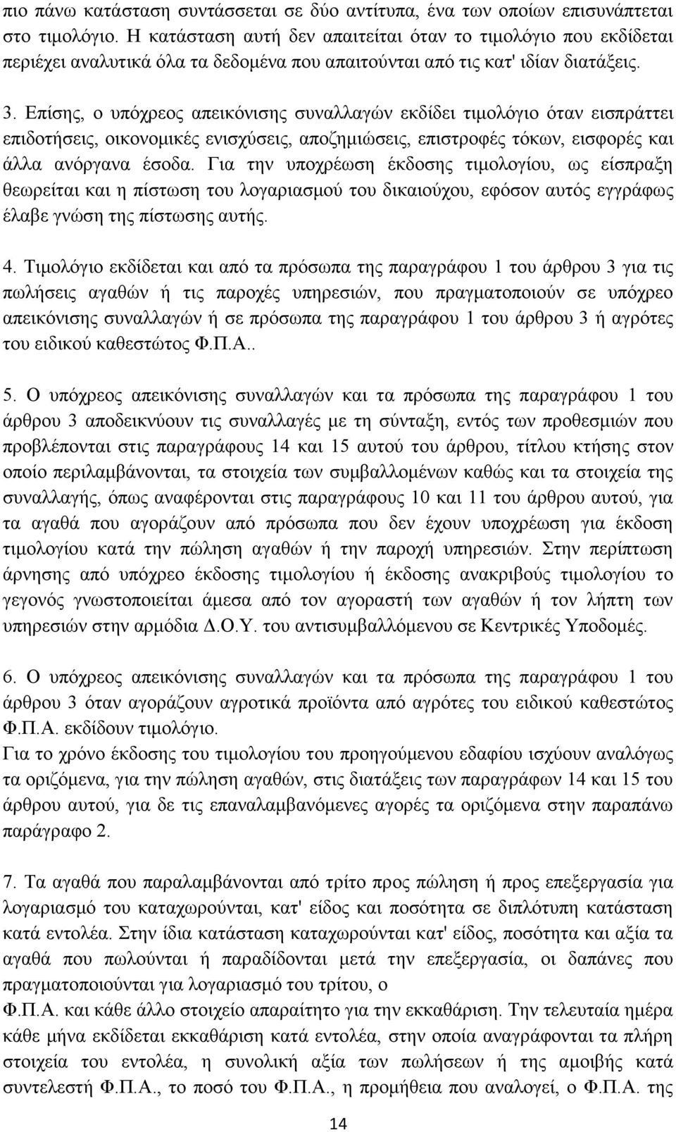 Επίσης, ο υπόχρεος απεικόνισης συναλλαγών εκδίδει τιμολόγιο όταν εισπράττει επιδοτήσεις, οικονομικές ενισχύσεις, αποζημιώσεις, επιστροφές τόκων, εισφορές και άλλα ανόργανα έσοδα.