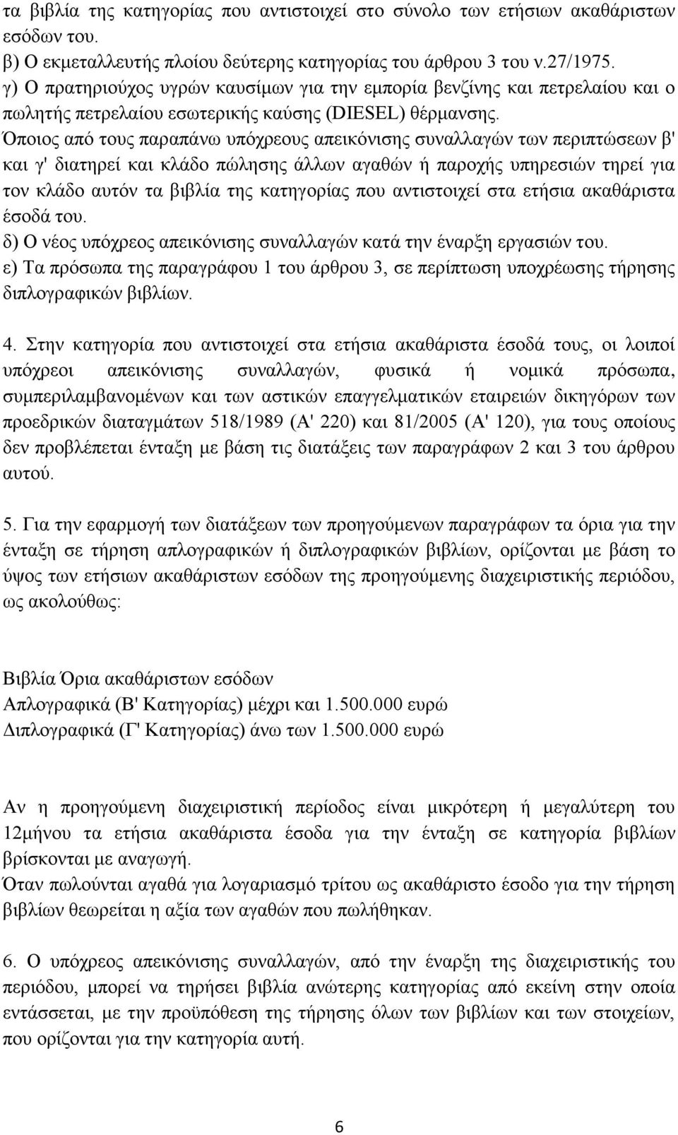 Όποιος από τους παραπάνω υπόχρεους απεικόνισης συναλλαγών των περιπτώσεων β' και γ' διατηρεί και κλάδο πώλησης άλλων αγαθών ή παροχής υπηρεσιών τηρεί για τον κλάδο αυτόν τα βιβλία της κατηγορίας που