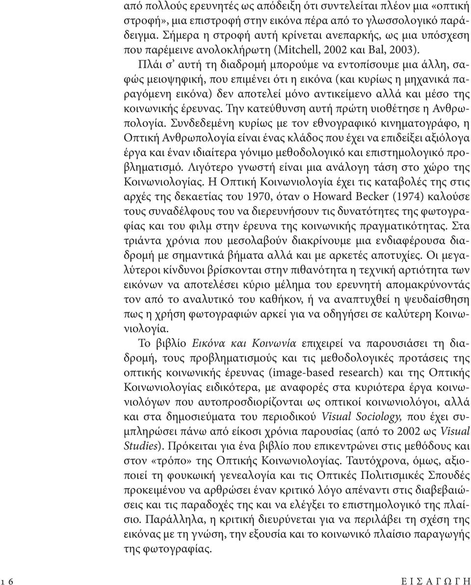 Πλάι σ αυτή τη διαδρομή μπορούμε να εντοπίσουμε μια άλλη, σαφώς μειοψηφική, που επιμένει ότι η εικόνα (και κυρίως η μηχανικά παραγόμενη εικόνα) δεν αποτελεί μόνο αντικείμενο αλλά και μέσο της