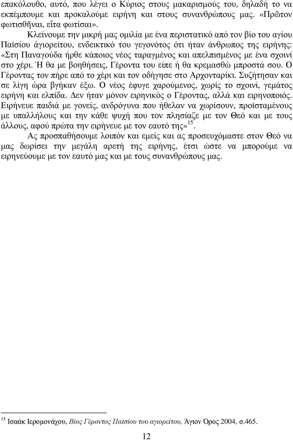 απελπισµένος µε ένα σχοινί στο χέρι. Ή θα µε βοηθήσεις, Γέροντα του είπε ή θα κρεµασθώ µπροστά σου. Ο Γέροντας τον πήρε από το χέρι και τον οδήγησε στο Αρχονταρίκι.