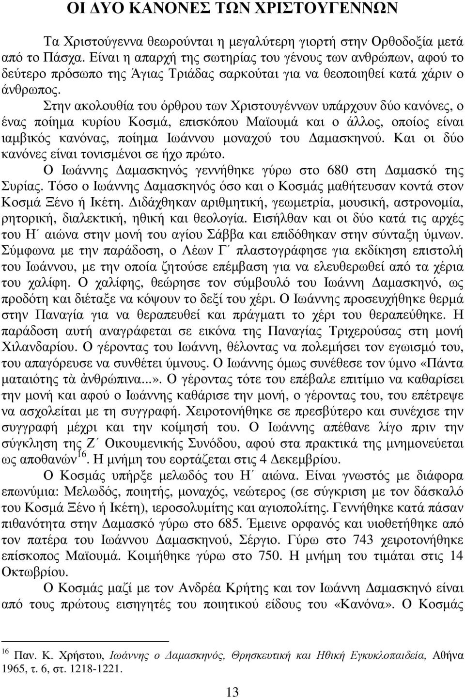 Στην ακολουθία του όρθρου των Χριστουγέννων υπάρχουν δύο κανόνες, ο ένας ποίηµα κυρίου Κοσµά, επισκόπου Μαϊουµά και ο άλλος, οποίος είναι ιαµβικός κανόνας, ποίηµα Ιωάννου µοναχού του αµασκηνού.