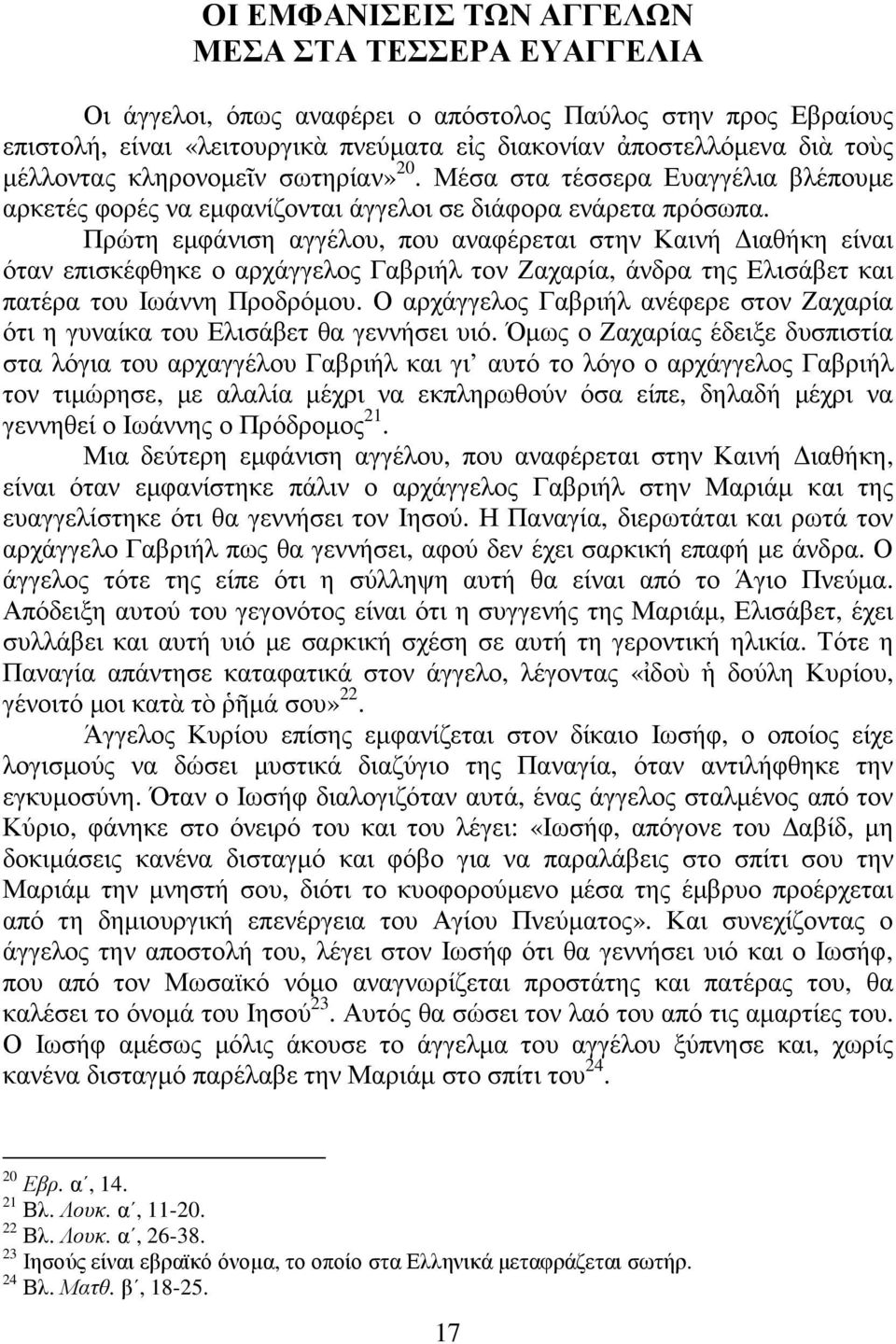 Πρώτη εµφάνιση αγγέλου, που αναφέρεται στην Καινή ιαθήκη είναι όταν επισκέφθηκε ο αρχάγγελος Γαβριήλ τον Ζαχαρία, άνδρα της Ελισάβετ και πατέρα του Ιωάννη Προδρόµου.