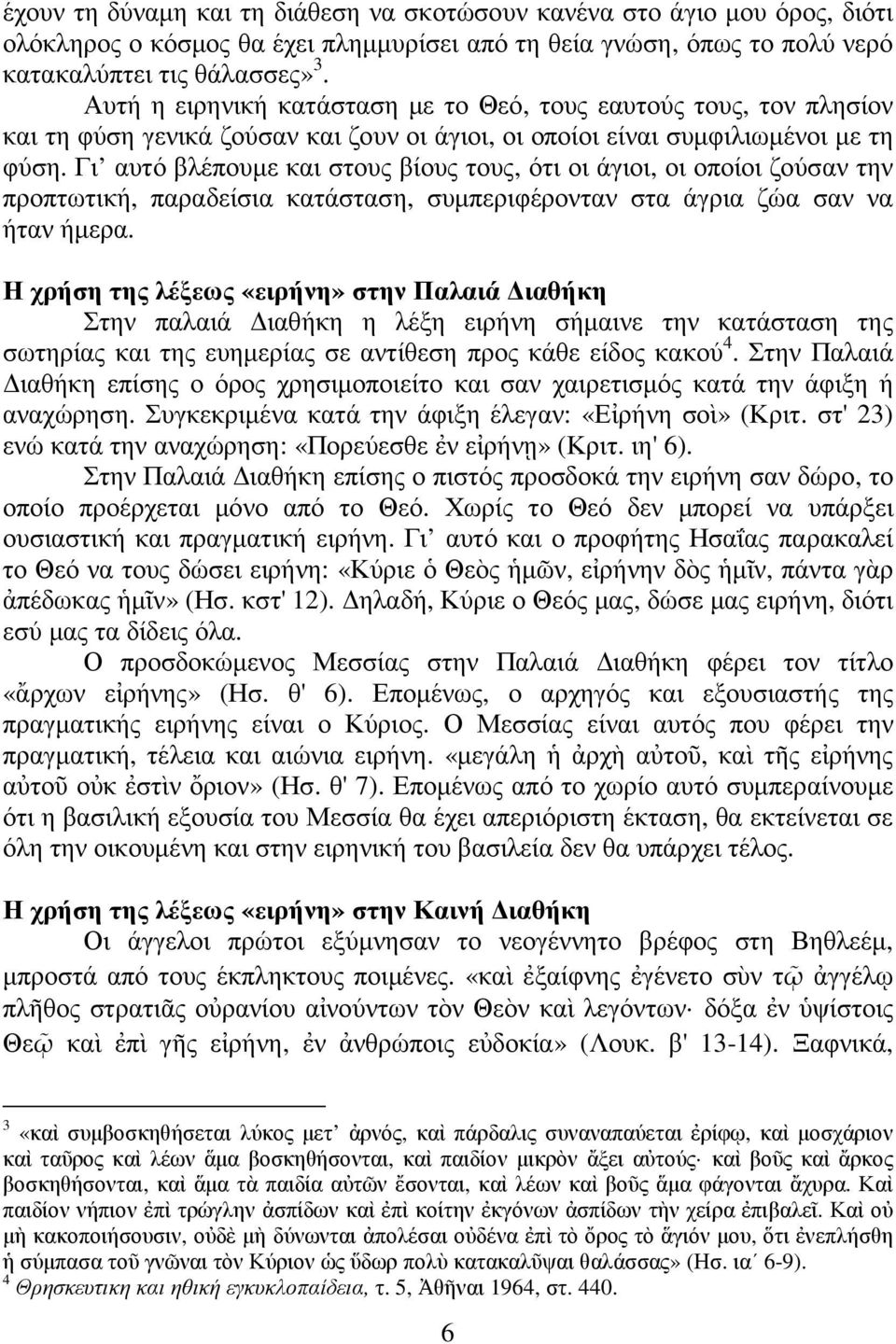 Γι αυτό βλέπουµε και στους βίους τους, ότι οι άγιοι, οι οποίοι ζούσαν την προπτωτική, παραδείσια κατάσταση, συµπεριφέρονταν στα άγρια ζώα σαν να ήταν ήµερα.