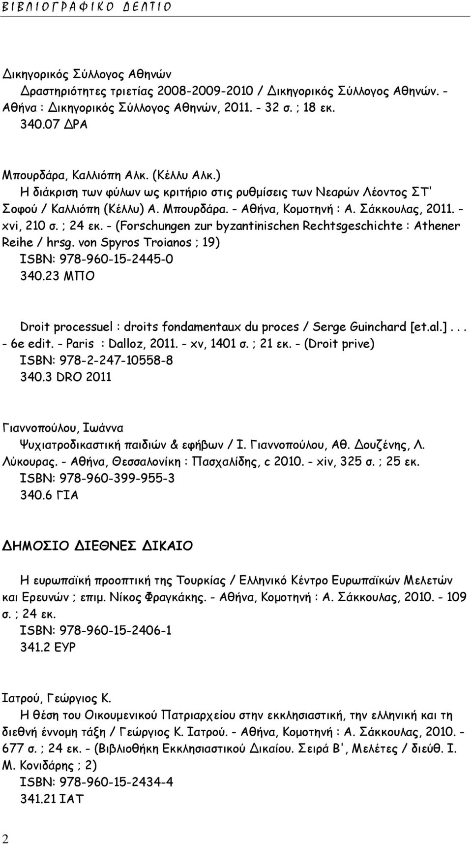 - xvi, 210 σ. ; 24 εκ. - (Forschungen zur byzantinischen Rechtsgeschichte : Athener Reihe / hrsg. von Spyros Troianos ; 19) ISΒΝ: 978-960-15-2445-0 340.