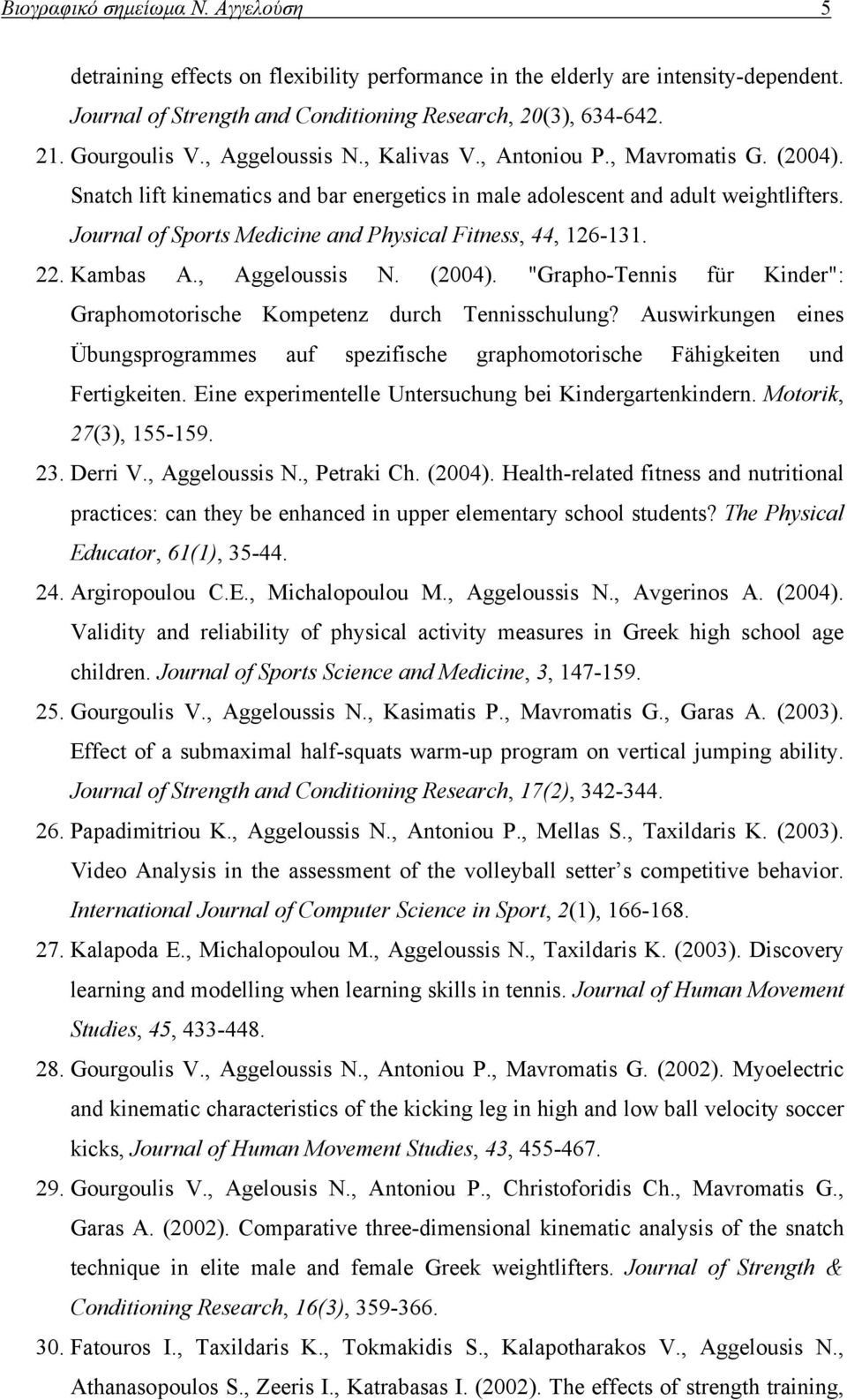 Journal of Sports Medicine and Physical Fitness, 44, 126-131. 22. Kambas A., Aggeloussis N. (2004). "Grapho-Tennis für Kinder": Graphomotorische Kompetenz durch Tennisschulung?