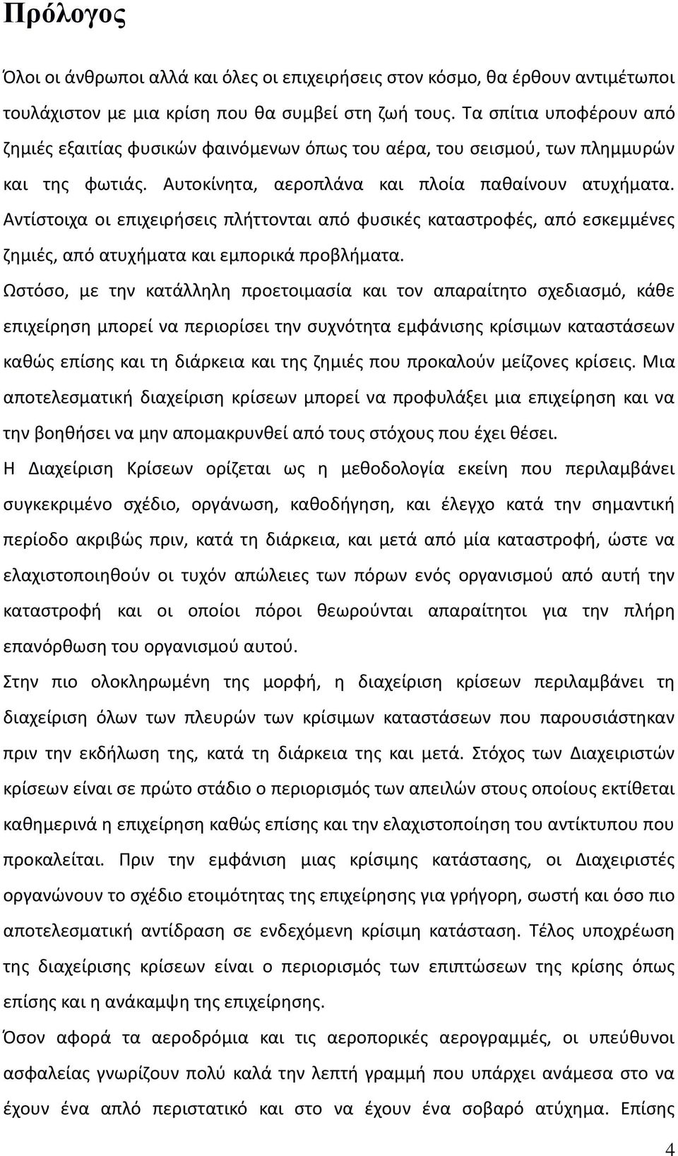 Αντίστοιχα οι επιχειρήσεις πλήττονται από φυσικές καταστροφές, από εσκεμμένες ζημιές, από ατυχήματα και εμπορικά προβλήματα.