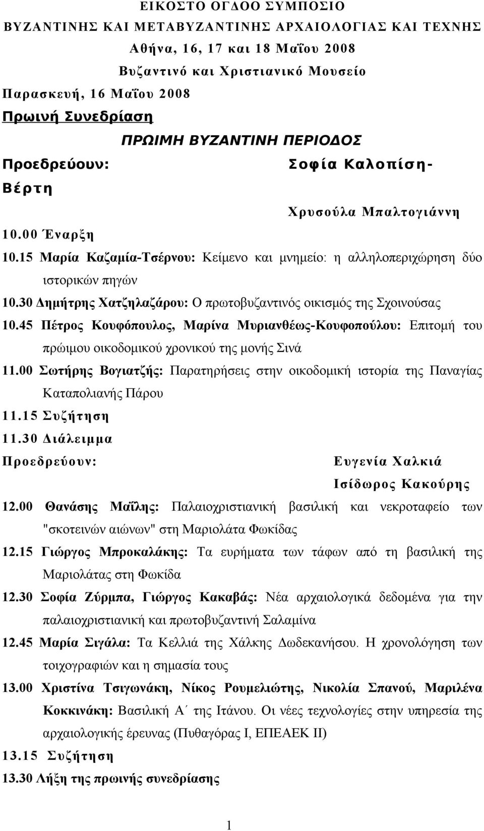 30 Δημήτρης Χατζηλαζάρου: Ο πρωτοβυζαντινός οικισμός της Σχοινούσας 10.45 Πέτρος Κουφόπουλος, Μαρίνα Μυριανθέως-Κουφοπούλου: Επιτομή του πρώιμου οικοδομικού χρονικού της μονής Σινά 11.