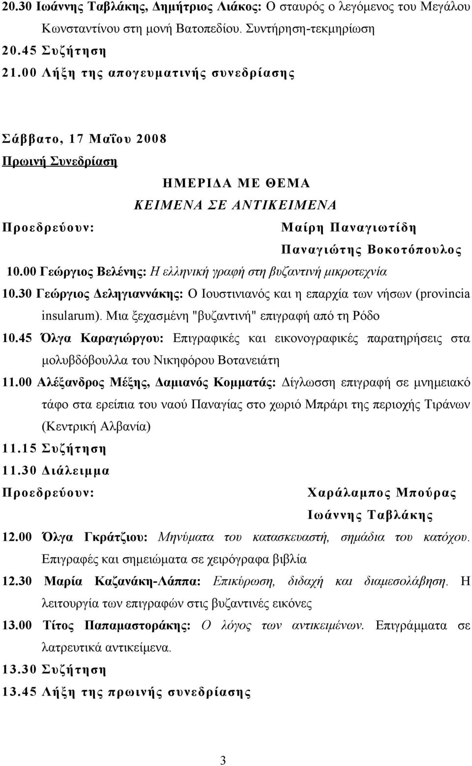 00 Γεώργιος Βελένης: Η ελληνική γραφή στη βυζαντινή μικροτεχνία 10.30 Γεώργιος Δεληγιαννάκης: Ο Ιουστινιανός και η επαρχία των νήσων (provincia insularum).