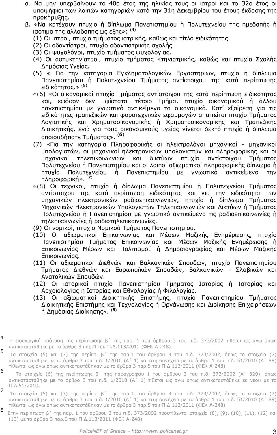 (2) Οι οδοντίατροι, πτυχίο οδοντιατρικής σχολής. (3) Οι ψυχολόγοι, πτυχίο τµήµατος ψυχολογίας. (4) Οι αστυκτηνίατροι, πτυχίο τµήµατος Κτηνιατρικής, καθώς και πτυχίο Σχολής ηµόσιας Υγείας.