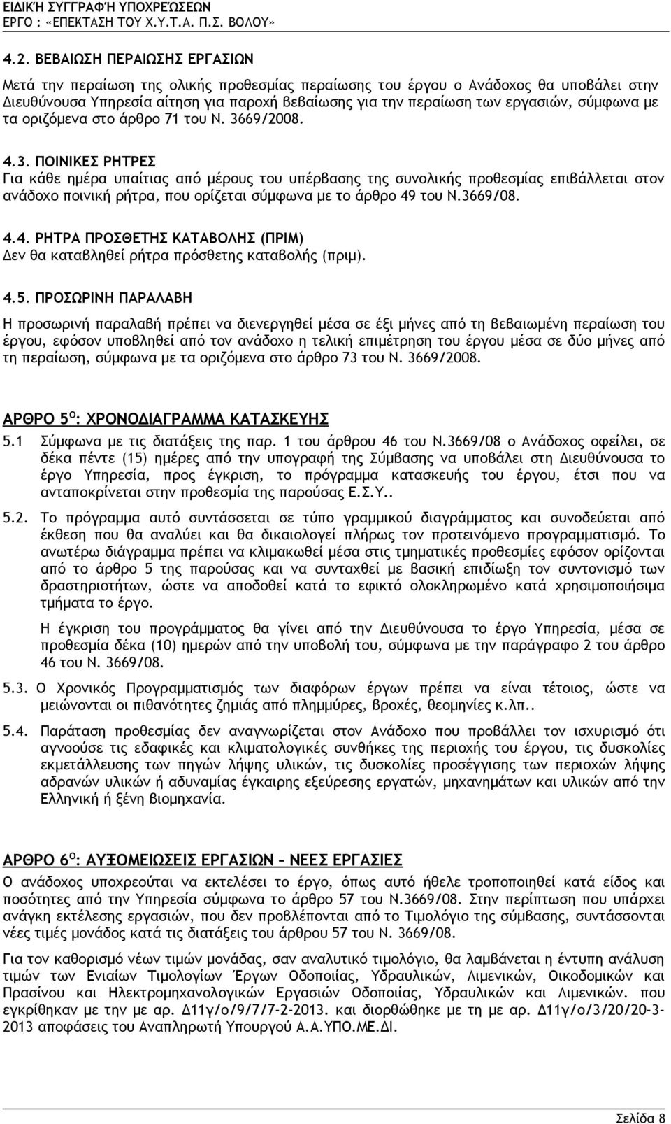 69/2008. 4.3. ΠΟΙΝΙΚΕΣ ΡΗΤΡΕΣ Για κάθε ημέρα υπαίτιας από μέρους του υπέρβασης της συνολικής προθεσμίας επιβάλλεται στον ανάδοχο ποινική ρήτρα, που ορίζεται σύμφωνα με το άρθρο 49 του Ν.3669/08. 4.4. ΡΗΤΡΑ ΠΡΟΣΘΕΤΗΣ ΚΑΤΑΒΟΛΗΣ (ΠΡΙΜ) Δεν θα καταβληθεί ρήτρα πρόσθετης καταβολής (πριμ).