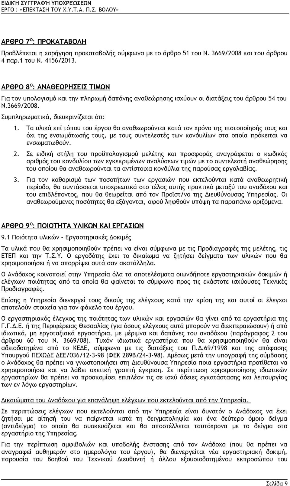 Τα υλικά επί τόπου του έργου θα αναθεωρούνται κατά τον χρόνο της πιστοποίησής τους και όχι της ενσωμάτωσής τους, με τους συντελεστές των κονδυλίων στα οποία πρόκειται να ενσωματωθούν. 2.