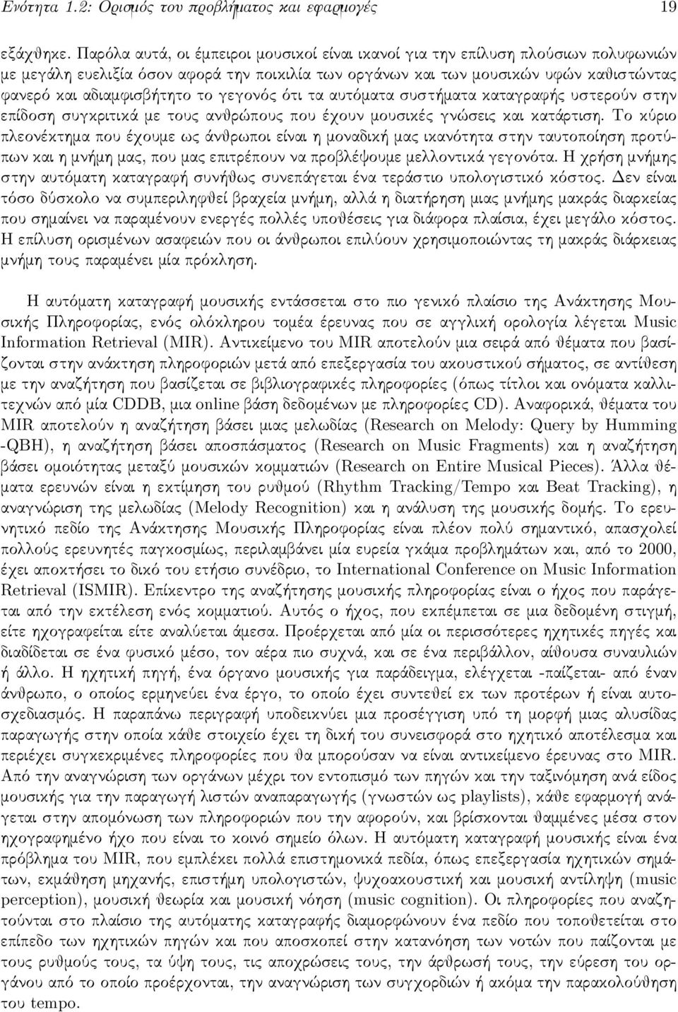 το γεγονός ότι τα αυτόματα συστήματα καταγραφής υστερούν στην επίδοση συγκριτικά με τους ανθρώπους που έχουν μουσικές γνώσεις και κατάρτιση.