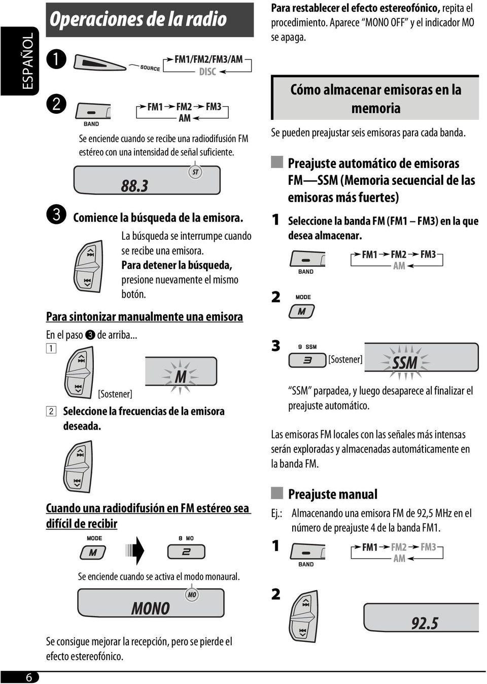 La búsqueda se interrumpe cuando se recibe una emisora. Para detener la búsqueda, presione nuevamente el mismo botón. Para sintonizar manualmente una emisora En el paso! de arriba.