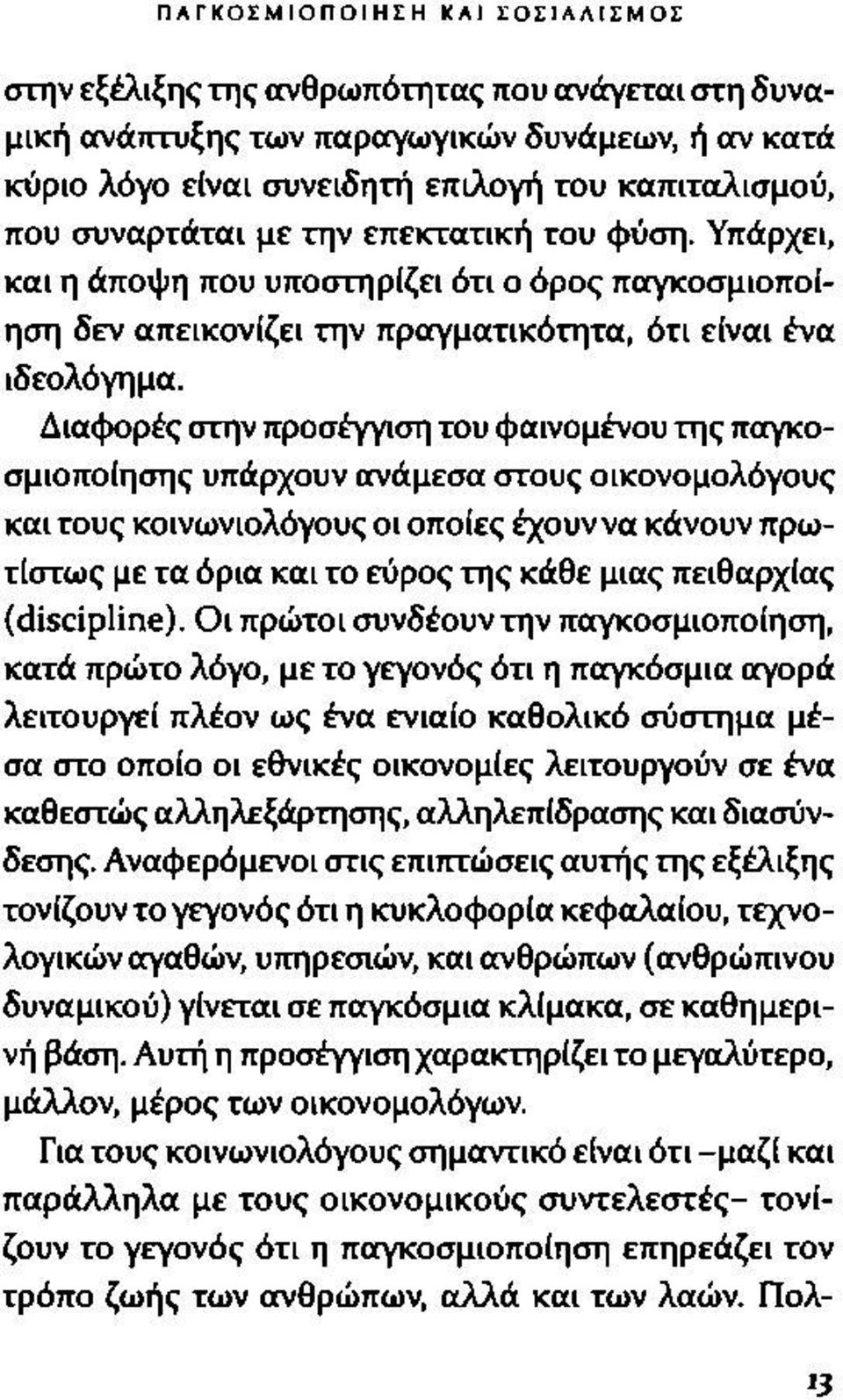 Διαφορές στην προσέγγιση του φαινομένου της παγκοσμιοποίησης υπάρχουν ανάμεσα στους οικονομολόγους και τους κοινωνιολόγους οι οποίες έχουν να κάνουν πρωτίστως με τα όρια και το εύρος της κάθε μιας