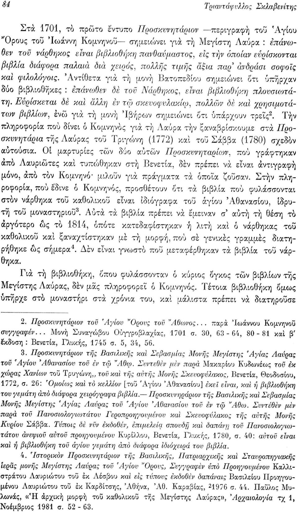 'Αντίθετα για τη μονή Βατοπεδίου σημειώνει οτι υπήρχαν δύο βιβλιοθήκες : επάνωθεν δε τον Νάρθηκος, είναι βιβλιοθήκη πλουσιότατη.