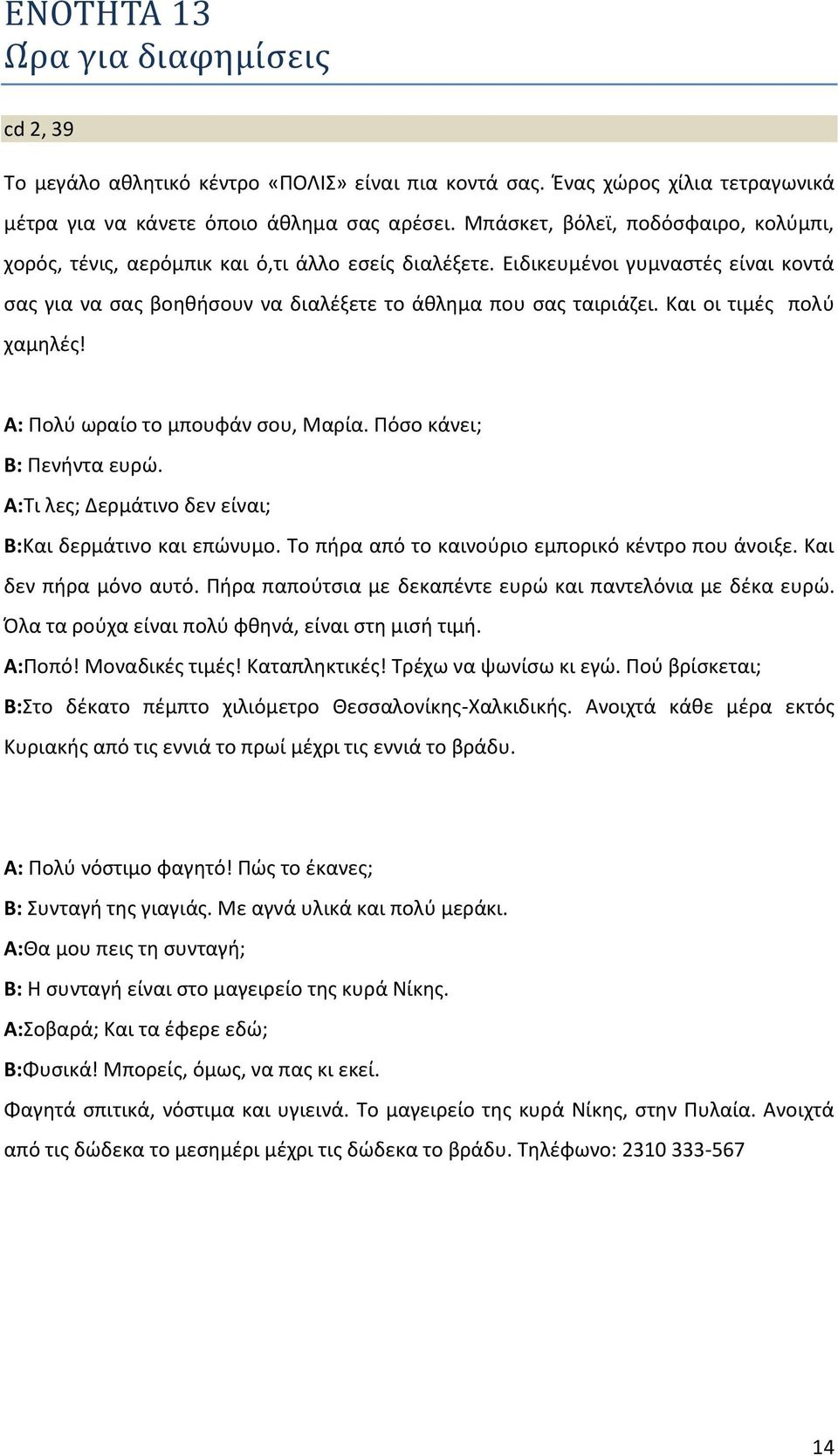 Και οι τιμές πολύ χαμηλές! Α: Πολύ ωραίο το μπουφάν σου, Μαρία. Πόσο κάνει; Β: Πενήντα ευρώ. Α:Τι λες; Δερμάτινο δεν είναι; Β:Και δερμάτινο και επώνυμο.